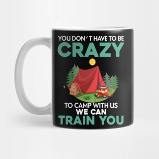 You Don_t Have To Be Crazy To Camp With Us We Can Train You Mug